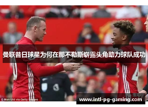 曼联昔日球星为何在那不勒斯崭露头角助力球队成功 曼联昔日球星为何在那不勒斯崭露头角助力球队成功