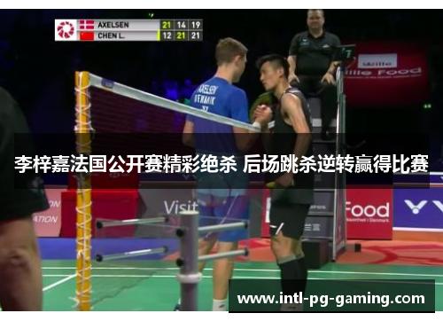 李梓嘉法国公开赛精彩绝杀 后场跳杀逆转赢得比赛 李梓嘉法国公开赛精彩绝杀 后场跳杀逆转赢得比赛