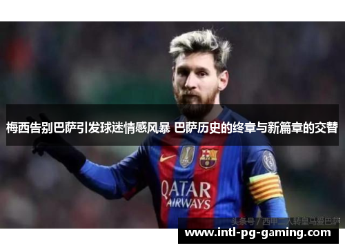 梅西告别巴萨引发球迷情感风暴 巴萨历史的终章与新篇章的交替 梅西告别巴萨引发球迷情感风暴 巴萨历史的终章与新篇章的交替