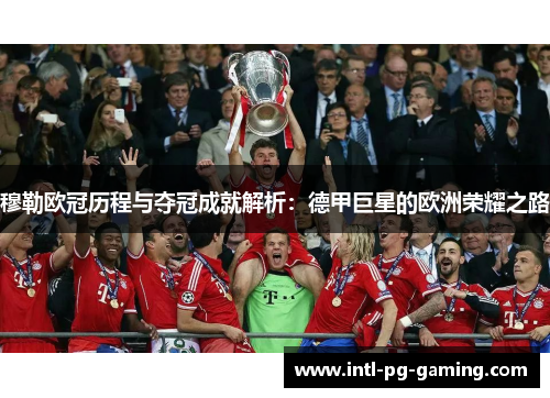 穆勒欧冠历程与夺冠成就解析：德甲巨星的欧洲荣耀之路